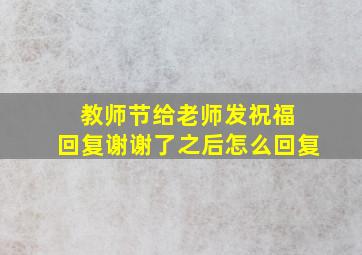 教师节给老师发祝福 回复谢谢了之后怎么回复